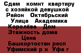 Сдам 1-комнт. квартиру с хозяйкой девушкой › Район ­ Октябрьский › Улица ­ Академика Королёва › Дом ­ 26 › Этажность дома ­ 9 › Цена ­ 6 000 - Башкортостан респ., Уфимский р-н, Уфа г. Недвижимость » Квартиры аренда   